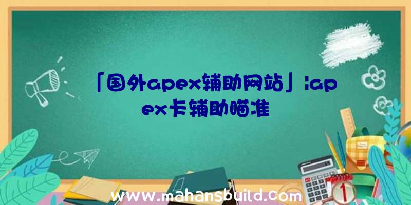 「国外apex辅助网站」|apex卡辅助瞄准